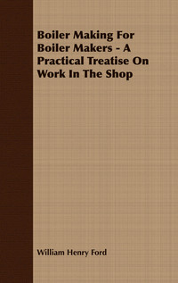 Cover image: Boiler Making for Boiler Makers - A Practical Treatise on Work in the Shop 9781406724103