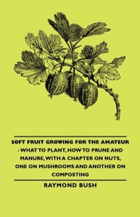 Cover image: Soft Fruit Growing for the Amateur - What to Plant, How to Prune and Manure, with a Chapter on Nuts, One on Mushrooms and Another on Composting 9781406793543