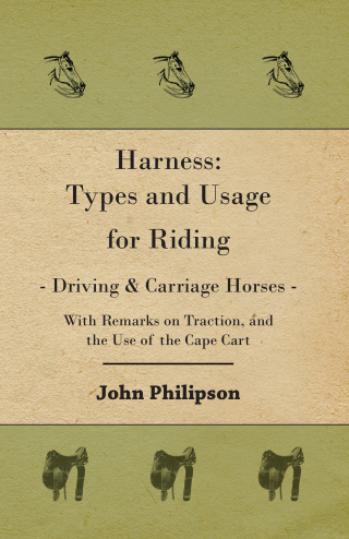 صورة الغلاف: Harness: Types and Usage for Riding - Driving and Carriage Horses - With Remarks on Traction, and the Use of the Cape Cart 9781406799026
