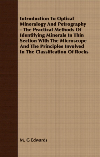 Imagen de portada: Introduction To Optical Mineralogy And Petrography - The Practical Methods Of Identifying Minerals In Thin Section With The Microscope And The Principles Involved In The Classification Of Rocks 9781408625323
