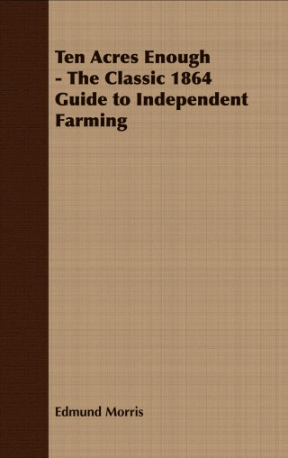 表紙画像: Ten Acres Enough - The Classic 1864 Guide to Independent Farming 9781408633021