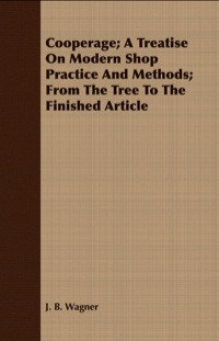 صورة الغلاف: Cooperage; A Treatise on Modern Shop Practice and Methods; From the Tree to the Finished Article 9781408644607