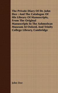 表紙画像: The Private Diary Of Dr. John Dee : And The Catalogue Of His Library Of Manuscripts, From The Original Manuscripts In The Ashmolean Museum At Oxford, And Trinity College Library, Cambridge 9781408698624