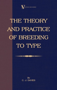 Cover image: The Theory and Practice of Breeding to Type and Its Application to the Breeding of Dogs, Farm Animals, Cage Birds and Other Small Pets 9781846640209