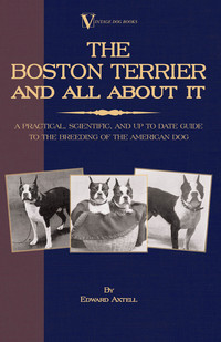 صورة الغلاف: The Boston Terrier and All about It: A Practical, Scientific, and Up to Date Guide to the Breeding of the American Dog 9781846640629