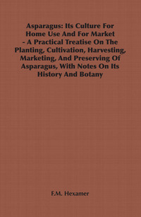 Cover image: Asparagus: Its Culture for Home Use and for Market - A Practical Treatise on the Planting, Cultivation, Harvesting, Marketing, an 9781846641077