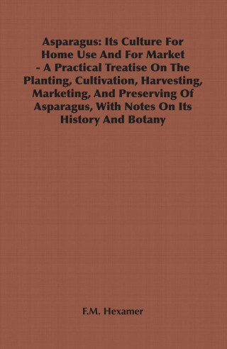 Imagen de portada: Asparagus: Its Culture for Home Use and for Market - A Practical Treatise on the Planting, Cultivation, Harvesting, Marketing, an 9781846641077