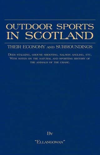 Cover image: Outdoor Sports in Scotland: Deer Stalking, Grouse & Pheasant Shooting, Fox Hunting, Salmon & Trout Fishing, Golf, Curling Etc. 9781905124510