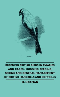 صورة الغلاف: Breeding British Birds in Aviaries and Cages - Housing, Feeding, Sexing and General Management of British Hardbills and Softbills 9781406791419