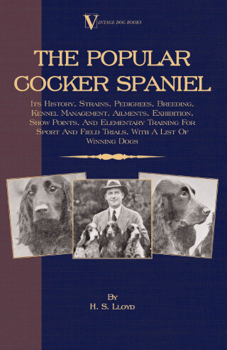 Titelbild: The Popular Cocker Spaniel - Its History, Strains, Pedigrees, Breeding, Kennel Management, Ailments, Exhibition, Show Points, And Elementary Training For Sport And Field Trials 9781406795639