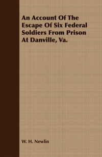Cover image: An Account of the Escape of Six Soldiers from Prison at Danville, VA - Their Travels by Night through the Enemy's Country to the Union Pickets at Gauley Bridge, West Virginia, in the Winter of 1863-64 9781409771395