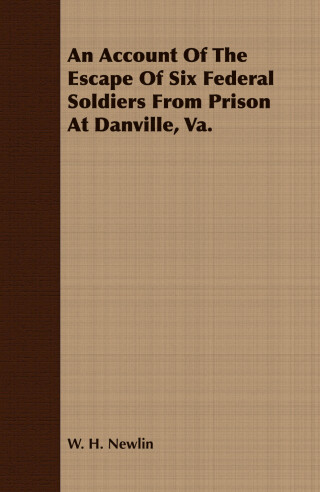 Cover image: An Account of the Escape of Six Soldiers from Prison at Danville, VA - Their Travels by Night through the Enemy's Country to the Union Pickets at Gauley Bridge, West Virginia, in the Winter of 1863-64 9781409771395