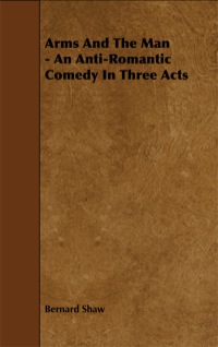 صورة الغلاف: Arms and the Man - An Anti-Romantic Comedy in Three Acts 9781443758833