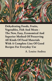 Cover image: Dehydrating Foods, Fruits, Vegetables, Fish and Meats - The New, Easy, Economical and Superior Method of Preserving all Kinds of Food Materials with a Complete Line of Good Recipes for Everyday Use 9781446099162