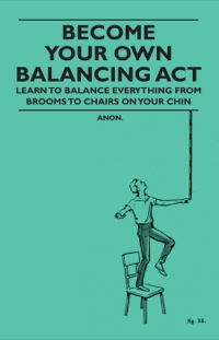 صورة الغلاف: Become Your Own Balancing Act - Learn to Balance Everything from Brooms to Chairs on Your Chin 9781446524558