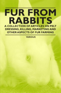 صورة الغلاف: Fur from Rabbits - A Collection of Articles on Pelt Dressing, Killing, Marketing and Other Aspects of Fur Farming 9781446535769