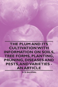 表紙画像: The Plum and Its Cultivation with Information on Soils, Tree Forms, Planting, Pruning, Diseases and Pests, and Varieties - An Article 9781446537268