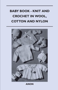 صورة الغلاف: Baby Book - Knit and Crochet in Wool, Cotton and Nylon 9781447401667
