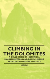 صورة الغلاف: Climbing in the Dolomites - A Collection of Historical Mountaineering and Rock Climbing Articles on the Peaks of Italy 9781447408512