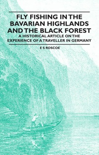 Cover image: Fly Fishing in the Bavarian Highlands and the Black Forest - An Historical Article on the Experience of a Traveller in Germany 9781447409021