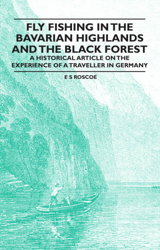 Cover image: Fly Fishing in the Bavarian Highlands and the Black Forest - An Historical Article on the Experience of a Traveller in Germany 9781447409021
