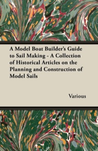 صورة الغلاف: A Model Boat Builder's Guide to Sail Making - A Collection of Historical Articles on the Planning and Construction of Model Sails 9781447413806