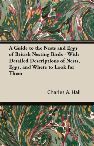 Imagen de portada: A Guide to the Nests and Eggs of British Nesting Birds - With Detailed Descriptions of Nests, Eggs, and Where to Look for Them 9781447414728