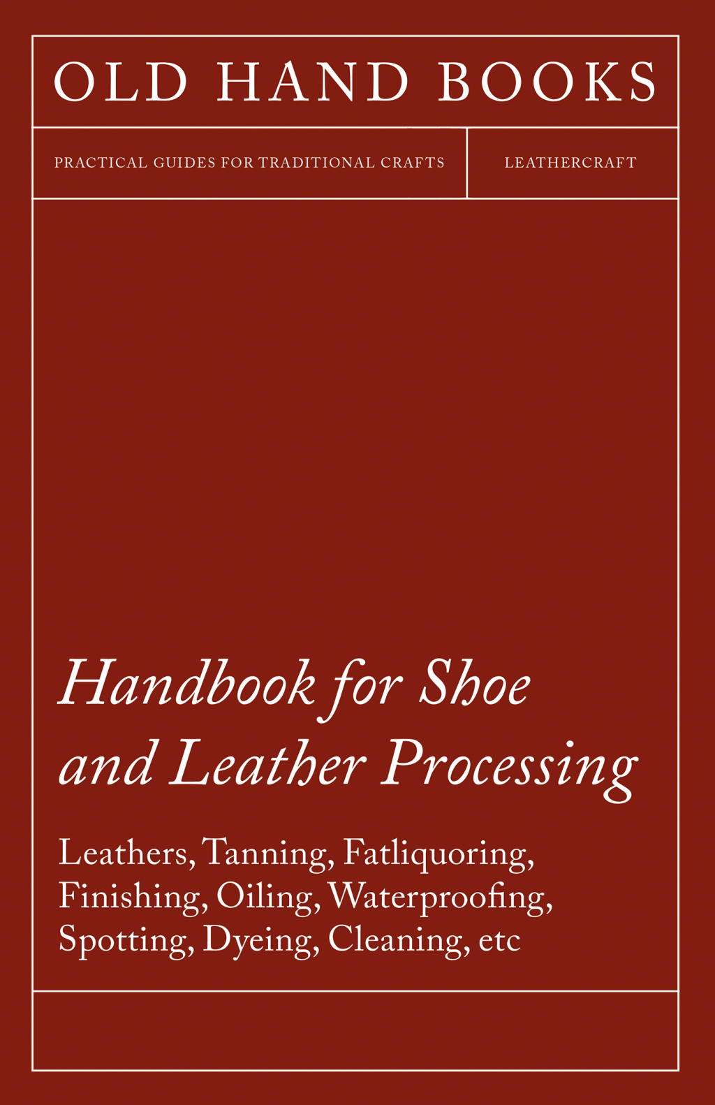 Handbook for Shoe and Leather Processing – Leathers, Tanning, Fatliquoring, Finishing, Oiling, Waterproofing, Spotting, Dyeing, Cleaning, Polishing, R