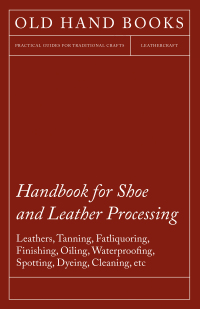 Omslagafbeelding: Handbook for Shoe and Leather Processing - Leathers, Tanning, Fatliquoring, Finishing, Oiling, Waterproofing, Spotting, Dyeing, Cleaning, Polishing, R 9781447422020