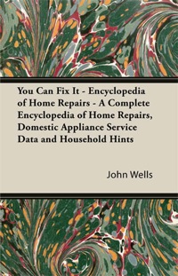 صورة الغلاف: You Can Fix It - Encyclopedia of Home Repairs - A Complete Encyclopedia of Home Repairs, Domestic Appliance Service Data and Household Hints 9781447423171