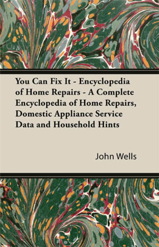 Cover image: You Can Fix It - Encyclopedia of Home Repairs - A Complete Encyclopedia of Home Repairs, Domestic Appliance Service Data and Household Hints 9781447423171