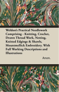 Titelbild: Weldon's Practical Needlework Comprising - Knitting, Crochet, Drawn Thread Work, Netting, Knitted Edgings & Shawls, Mountmellick Embroidery. With Full Working Descriptions and Illustrations 9781447427612