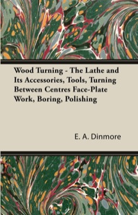 Omslagafbeelding: Wood Turning - The Lathe and Its Accessories, Tools, Turning Between Centres Face-Plate Work, Boring, Polishing 9781447435594
