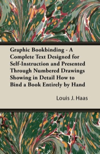 Cover image: Graphic Bookbinding - A Complete Text Designed for Self-Instruction and Presented Through Numbered Drawings Showing in Detail How to Bind a Book Entirely by Hand 9781447436874