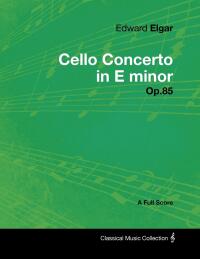 Imagen de portada: Edward Elgar - Cello Concerto in E minor - Op.85 - A Full Score 9781447441236