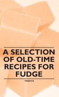 صورة الغلاف: A Selection of Old-Time Recipes for Fudge 9781446541425