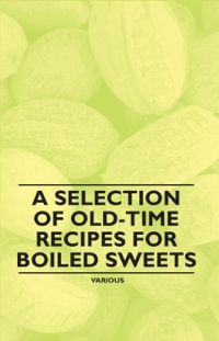 صورة الغلاف: A Selection of Old-Time Recipes for Boiled Sweets 9781446541364