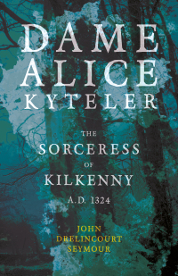 Imagen de portada: Dame Alice Kyteler the Sorceress of Kilkenny A.D. 1324 (Folklore History Series) 9781445523347