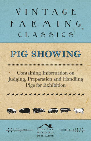 Cover image: Pig Showing - Containing Information on Judging, Preparation and Handling Pigs for Exhibition 9781446536711