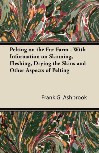 Cover image: Pelting on the Fur Farm - With Information on Skinning, Fleshing, Drying the Skins and Other Aspects of Pelting 9781446530047
