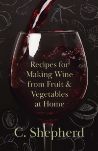 表紙画像: Recipes for Making Wine from Fruit and Vegetables at Home 9781446534687