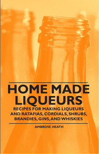 Cover image: Home Made Liqueurs - Recipes for making Liqueurs and Ratafias, Cordials, Shrubs, Brandies, Gins, and Whiskies 9781446534601