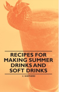 表紙画像: Recipes for Making Summer Drinks and Soft Drinks 9781446534694