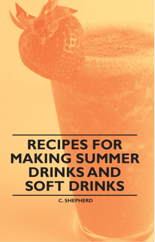 表紙画像: Recipes for Making Summer Drinks and Soft Drinks 9781446534694