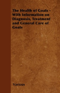 表紙画像: The Health of Goats - With Information on Diagnosis, Treatment and General Care of Goats 9781446535462