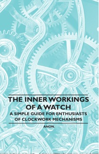 Immagine di copertina: The Inner Workings of a Watch - A Simple Guide for Enthusiasts of Clockwork Mechanisms 9781446529461