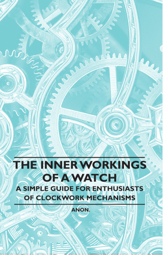 Cover image: The Inner Workings of a Watch - A Simple Guide for Enthusiasts of Clockwork Mechanisms 9781446529461