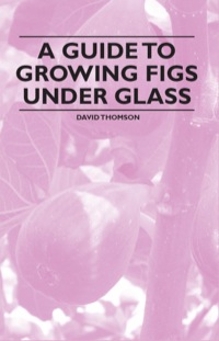 Cover image: A Guide to Growing Figs Under Glass 9781446537640