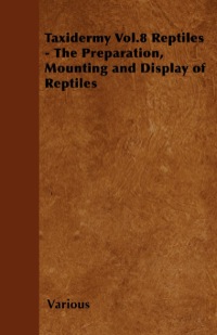 صورة الغلاف: Taxidermy Vol. 8 Reptiles - The Preparation, Mounting and Display of Reptiles 9781446524091