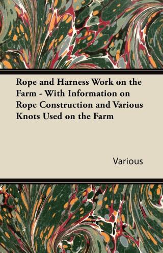 Cover image: Rope and Harness Work on the Farm - With Information on Rope Construction and Various Knots Used on the Farm 9781446530818
